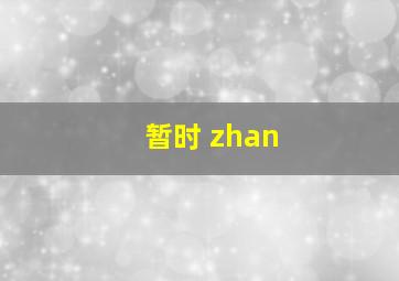 暂时 zhan